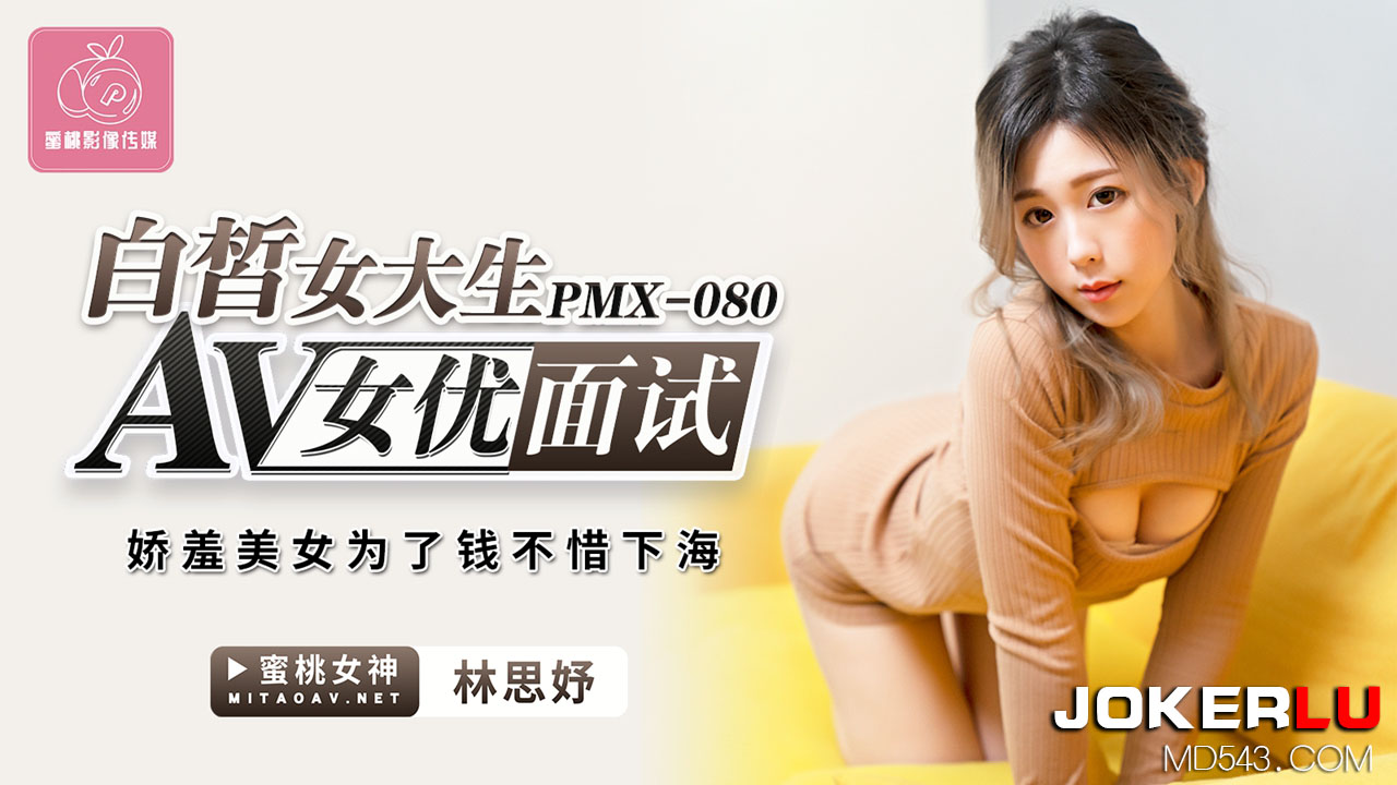 蜜桃影像传媒.PMX-080.林思妤.白皙女大生AV女优面试.娇羞美女为了钱不惜下海