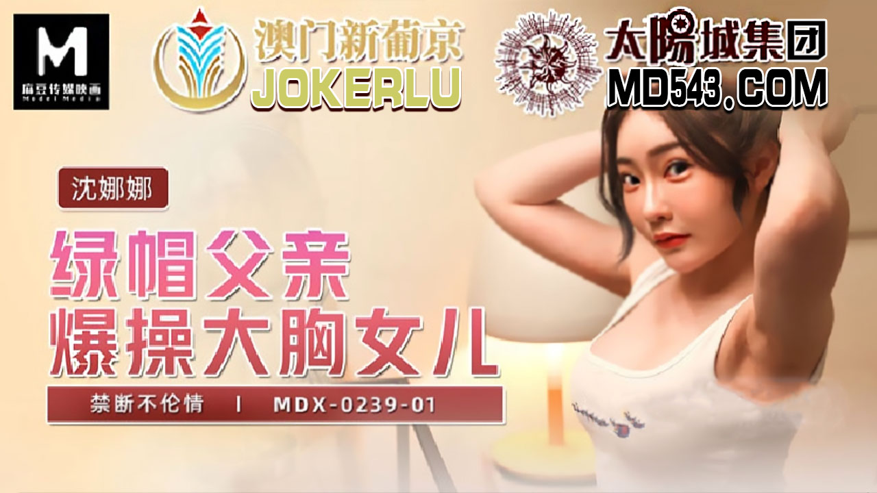 麻豆传媒映画.MDX-0239-01.沈娜娜.绿帽父亲爆操大胸女儿