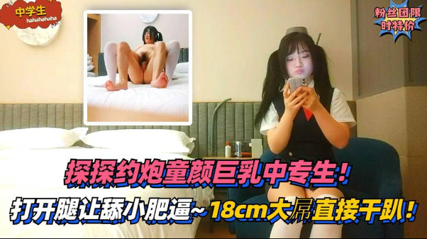 1【中学生】探探约炮童颜巨乳中专生，打开腿让舔小肥逼-18cm大屌直接干趴