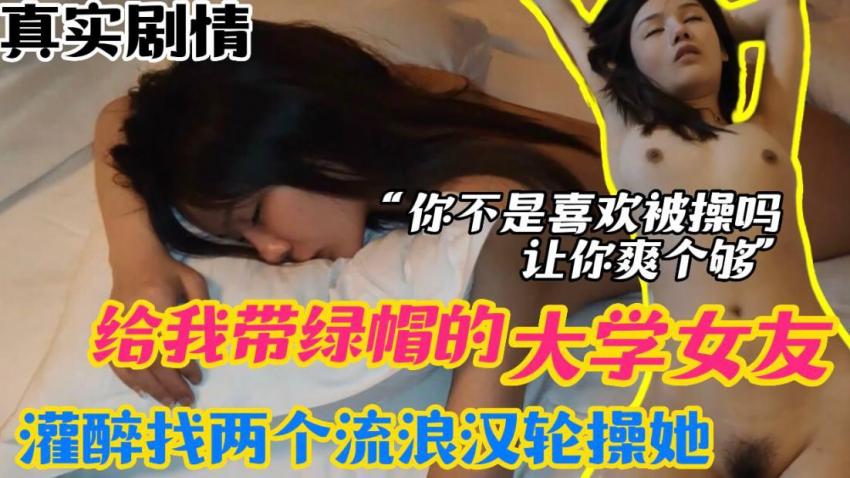 给我带绿帽的大学女友灌醉我找两个流氓浪汉论操